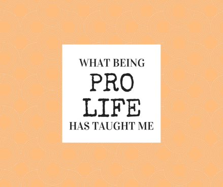 what being pro life has taught me