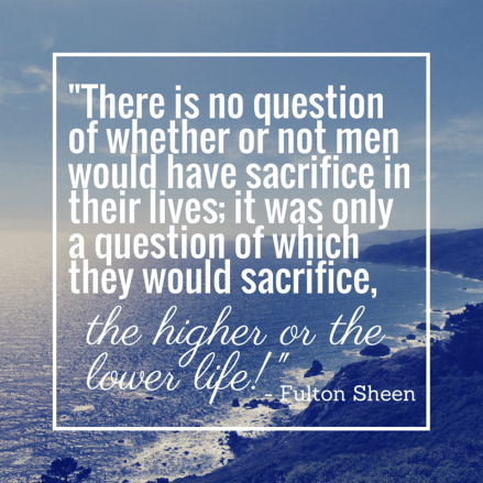 Which will you sacrifice- - Fulton Sheen